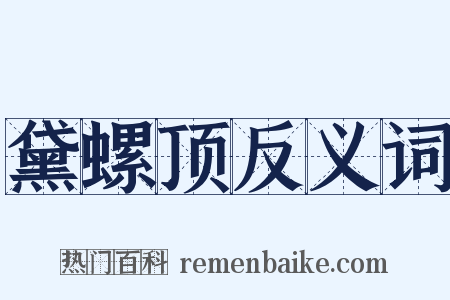 黛螺顶反义词是什么意思的图片